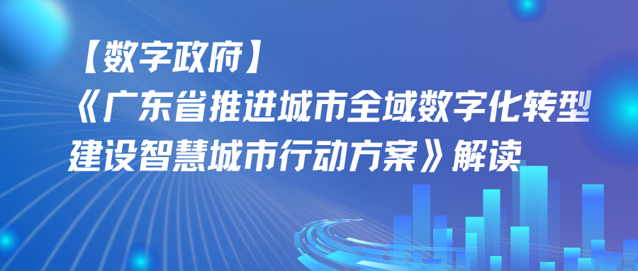 【数字政府】《广东省推进城市全域数字化转型 建设智慧城市行动方案》解读 【数字政府】《广东省推进城市全域数字化转型 建设智慧城市行动方案》解读